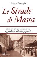 Le strade di Massa. L'origine dei nomi, fra storia, leggenda e tradizioni popolari di Gustavo Masseglia edito da Eclettica