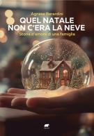 Quel Natale non c'era la neve. Storia d'amore di una famiglia di Agnese Berardini edito da Bertoni