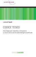 Codice Teseo. Una mappa per l'industria, l'innovazione e il buon lavoro nell'era dell'Intelligenza Artificiale di Lorenzo Ciapetti edito da Edizioni Lavoro