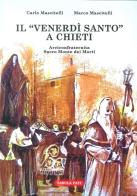 Il Venerdi Santo a Chieti. Arciconfraternita Sacro Monte dei Morti di Carlo Mascitelli, Marco Mascitelli edito da Tabula Fati