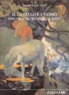 Il cavallo e l'uomo. Psicologia, simbolo e mito di Maria Lucia Galli edito da Equitare