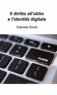 Il diritto all'oblio e l'identità digitale di Gabriele Sciulli edito da ilmiolibro self publishing