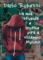La mia stupida e inutile vita a Villaggio Mulino di Dario Rubessi edito da EllediLibro by Arpod