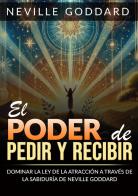 El poder de pedir y recibir. Dominar la ley de la atracción a través de las sabiduría de Neville Goddard di Neville Goddard edito da StreetLib