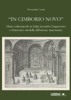 «In cimborio novo». Altari a tabernacolo in Italia tra tardo Cinquecento e Settecento: modelli, diffusione, maestranze. Ediz. illustrata di Alessandra Casati edito da Ledizioni