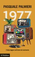 1977. L'Italia leggera nell'anno del movimento di Pasquale Palmieri edito da Il Mulino