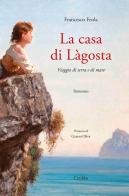 La casa di Làgosta. Viaggio di terra e di mare di Francesco Feola edito da Carabba