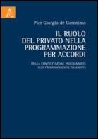 Il ruolo del privato nella programmazione per accordi. Dalla contrattazione programmata alla programmazione negoziata di P. Giorgio De Geronimo edito da Aracne