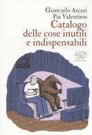 Catalogo delle cose inutili e indispensabili. Ediz. a colori di Giancarlo Ascari, Pia Valentinis edito da Edizioni Clichy