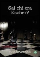 Sai chi era Escher? di Elisa Avenali edito da Mjm Editore