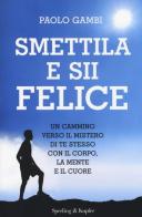 Smettila e sii felice. Un cammino verso il mistero di te stesso con il corpo, la mente e il cuore di Paolo Gambi edito da Sperling & Kupfer