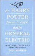 Se Harry Potter fosse a capo della General Electric. Come diventare un mago della leadership di Tom Morris edito da Piemme