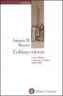 L' ultima colonia. Come l'Italia è tornata in Africa 1950-1960 di Antonio M. Morone edito da Laterza