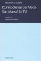 L' onnipotenza dei Media: Sua Maestà la TV! di Antonio Marziale edito da Rubbettino