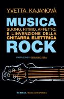 Musica rock. Suono, ritmo, affetto e l'invenzione della chitarra elettrica di Yvetta Kajanová edito da Mimesis
