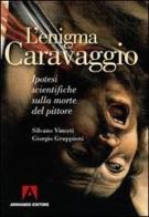 L' enigma Caravaggio. Ipotesi scientifiche sulla morte del pittore di Silvano Vinceti, Giorgio Gruppioni edito da Armando Editore