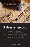 Il Messia nascosto. Profezie bibliche alla luce della tradizione ebraica e cristiana di Armando Savini edito da Cantagalli