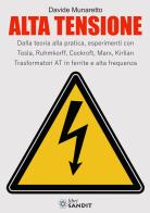 Alta Tensione. Dalla teoria alla pratica, esperimenti con Tesla, Ruhmkorff, Cockroft, Marx, Kirlian. Trasformatori AT in ferrite e alta frequenza di Davide Munaretto edito da Sandit Libri