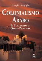 Colonialismo arabo. Il sultanato di Oman-Zanzibar di Giorgio Campiglio edito da Greco e Greco