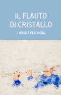 Il flauto di cristallo di Lorenza Peschiera edito da ilmiolibro self publishing