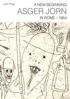 A new beginning. Asger Jorn in Rome. 1954 di Jacob Thage edito da Quasar