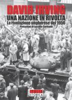 Una nazione in rivolta. La rivoluzione ungherese del 1956 di David Irving edito da ITALIA Storica Edizioni