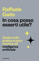 In cosa posso esserti utile? Guida molto pratica e poco emotiva all'intelligenza artificiale di Raffaele Gaito edito da Mondadori
