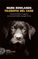 Filosofia del cane. Lezioni di felicità e saggezza dai nostri più fedeli compagni di vita di Mark Rowlands edito da Einaudi