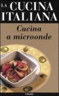 La cucina italiana. Cucina a microonde edito da Piemme