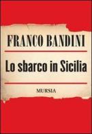 Lo sbarco in Sicilia di Franco Bandini edito da Ugo Mursia Editore