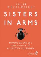 Sisters in Arms. Donne guerriere dall'antichità al nuovo millennio di Julie Wheelwright edito da Odoya