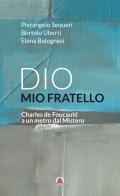 Dio mio fratello. Charles de Foucauld a un metro dal Mistero di Elena Bolognesi, Pierangelo Sequeri, Bortolo Uberti edito da Centro Ambrosiano