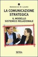 La comunicazione strategica. Il modello sistemico relazionale di Domenico Di Lauro edito da Xenia