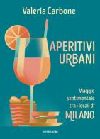 Aperitivi urbani. Viaggio sentimentale tra i locali di Milano di Valeria Carbone edito da Mondadori Electa