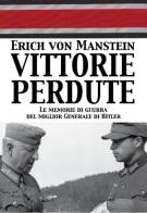 Vittorie perdute. Le memorie di guerra del miglior Generale di Hitler di Erich von Manstein edito da ITALIA Storica Edizioni