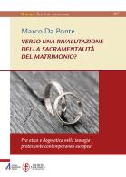 Verso una rivalutazione della sacramentalità del matrimonio? Fra etica e dogmatica nella teologia protestante contemporanea europea di Marco Da Ponte edito da EMP