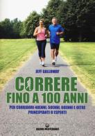 Correre fino a 100 anni. Per corridori 40enni, 50enni, 60enni ed oltre. Principianti o esperti di Jeff Galloway edito da Edizioni Mediterranee