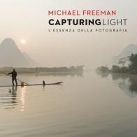 Capturing light. L'essenza della fotografia di Michael Freeman edito da Logos