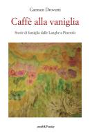 Caffè alla vaniglia. Storie di famiglia dalle Langhe a Pinerolo di Carmen Drovetti edito da Araba Fenice