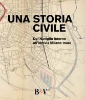Una storia civile. Dal Naviglio interno all'idrovia Milano-mare edito da B & V Edizioni