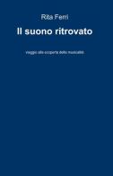 Il suono ritrovato. Viaggio alla scoperta della musicalità di Rita Ferri edito da ilmiolibro self publishing