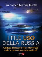 I files USO della Russia. Oggetti subacquei non identificati nelle acque russe e internazionali di Paul Stonehill, Philip Mantle edito da XPublishing