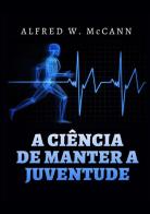 A ciência de manter a juventude di Alfred W. McCann edito da StreetLib