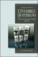 L' invisibile quotidiano. Annotazioni sulla narrativa italiana 2006-2007 di Giuseppe Amoroso edito da Liguori