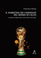 Il marketing dei campionati del mondo di calcio. Le edizioni di Brasile 2014, Russia 2018 e Qatar 2022 di Francesco Girone edito da Aracne