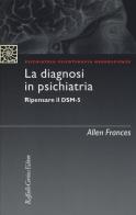 La diagnosi in psichiatria. Ripensare il DSM-5 di Allen Frances edito da Raffaello Cortina Editore