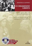 Ci chiamavano Libertà. Partigiane e resistenti in Liguria 1943-1945. La parola ridata alle donne. Con DVD di Donatella Alfonso edito da De Ferrari