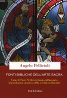 Fonti bibliche dell'arte sacra. Come le Sacre Scritture hanno influenzato la produzione artistica della civiltà occidentale di Angelo Pellicioli edito da Fede & Cultura