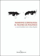 Passione e ideologia. Il teatro (è) politico edito da Editoria & Spettacolo