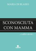 Sconosciuta con mamma e altre storie di Maria Di Blasio edito da Tg Book